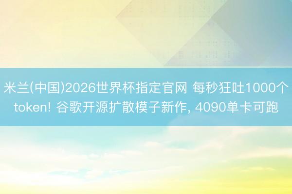 米兰(中国)2026世界杯指定官网 每秒狂吐1000个token! 谷歌开源扩散模子新作, 4090单卡可跑