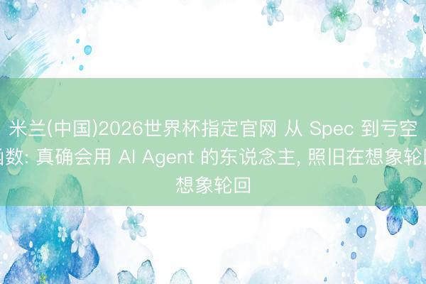米兰(中国)2026世界杯指定官网 从 Spec 到亏空函数: 真确会用 AI Agent 的东说念主, 照旧在想象轮回