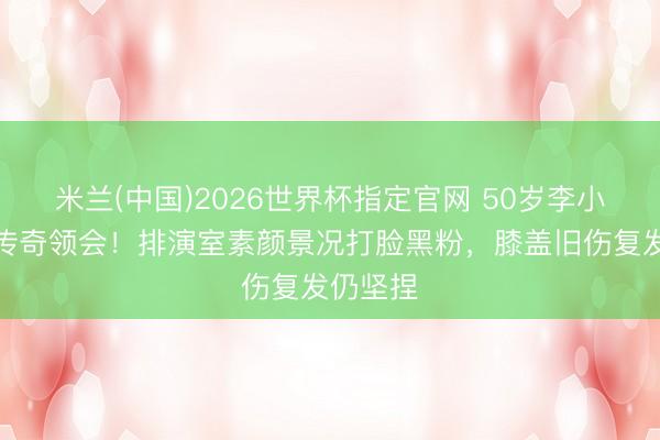 米兰(中国)2026世界杯指定官网 50岁李小冉退赛传奇领会!排演室素颜景况打脸黑粉,膝盖旧伤复发仍坚捏