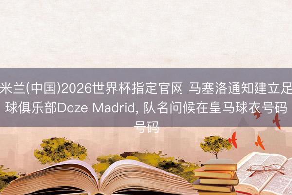 米兰(中国)2026世界杯指定官网 马塞洛通知建立足球俱乐部Doze Madrid, 队名问候在皇马球衣号码